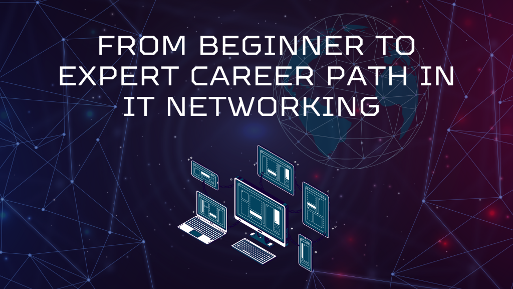From Beginner to Expert: Career Path in IT Networking 