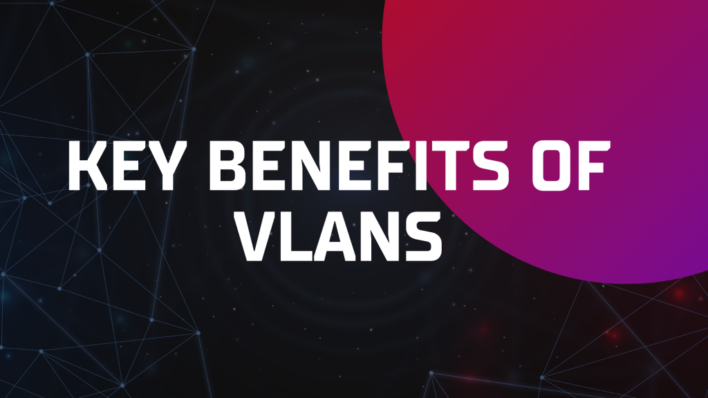 Key Benefits of VLANs