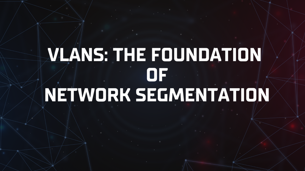 VLANs: The Foundation of network segmentation