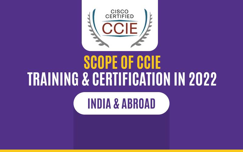 Scope of CCIE Training & Certification – 2022: India and Abroad
