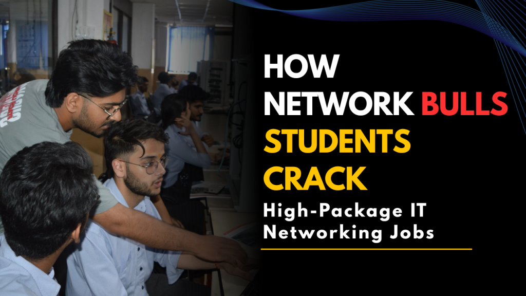 How Network Bulls Students Crack High-Package Networking Jobs